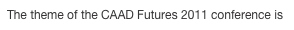 The theme of the CAAD Futures 2011 conference is