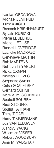  

Ivanka IORDANOVAMichael JEMTRUDTerry KNIGHT
Ramesh KRISHNAMURTI
Sylvain KUBICKIPierre LECLERCQMichel LEGLISERussell LOVERIDGE
Leandro MADRAZO
Geneviève MARTINBob MARTENSNobuyoshi YABUKIRivka OXMANNicolas REEVESStéphane SAFIN
Celso SCALETSKY
Gerhard SCHMITT
Marc Aurel SCHNABELSouheil SOUBRA
Rudi STOUFFSSouha TAHRANITemy TIDAFI
Harry TIMMERMANSJos VAN LEEUWEN Xiangyu WANG
Willemien VISSERRobert WOODBURYAmir M. YADGHAR
