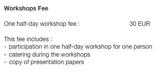 Workshops Fee 
One half-day workshop fee :			30 EUR
 This fee includes :participation in one half-day workshop for one person
catering during the workshops
copy of presentation papers