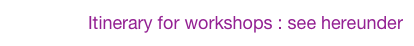 Itinerary for workshops : see hereunder