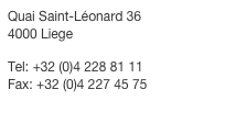 Quai Saint-Léonard 36  4000 Liege

Tel: +32 (0)4 228 81 11  Fax: +32 (0)4 227 45 75