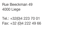 Rue Beeckman 49 4000 Liege
 Tel.: +32(0)4 223 70 01 Fax: +32 (0)4 222 49 66