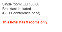 Single room: EUR 85,00
Breakfast included
(CF'11 conference price)

This hotel has 9 rooms only. 