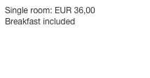 Single room: EUR 36,00
Breakfast included

