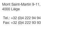 Mont Saint-Martin 9-11, 
4000 Liège Tel.: +32 (0)4 222 94 94 Fax: +32 (0)4 222 93 93
