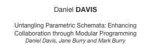 Daniel DAVIS

Untangling Parametric Schemata: Enhancing Collaboration through Modular Programming
Daniel Davis, Jane Burry and Mark Burry