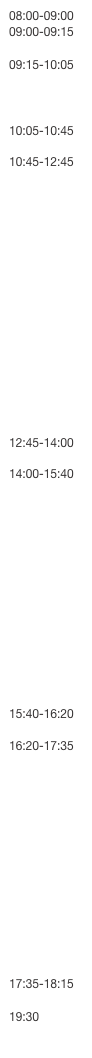 08:00-09:00
09:00-09:15

09:15-10:05



10:05-10:45

10:45-12:45

















12:45-14:00

14:00-15:40













15:40-16:20

16:20-17:35













17:35-18:15

19:30