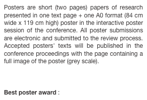 Posters are short (two pages) papers of research presented in one text page + one A0 format (84 cm wide x 119 cm high) poster in the interactive poster session of the conference. All poster submissions are electronic and submitted to the review process. Accepted posters' texts will be published in the conference proceedings with the page containing a full image of the poster (grey scale).



Best poster award : read more